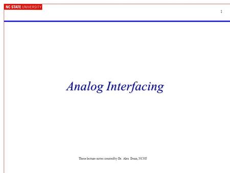1 Analog Interfacing These lecture notes created by Dr. Alex Dean, NCSU.