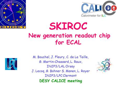 SKIROC New generation readout chip for ECAL M. Bouchel, J. Fleury, C. de La Taille, G. Martin-Chassard, L. Raux, IN2P3/LAL Orsay J. Lecoq, G. Bohner S.