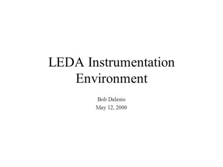 LEDA Instrumentation Environment Bob Dalesio May 12, 2000.