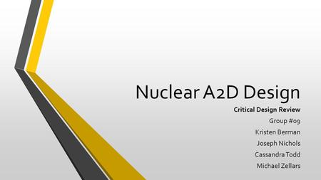 Nuclear A2D Design Critical Design Review Group #09 Kristen Berman Joseph Nichols Cassandra Todd Michael Zellars.
