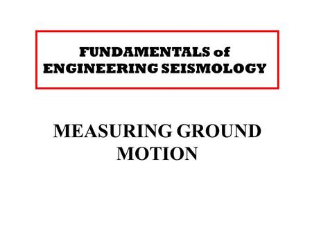 FUNDAMENTALS of ENGINEERING SEISMOLOGY MEASURING GROUND MOTION.