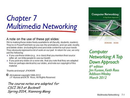 Chapter 7 Multimedia Networking Computer Networking: A Top Down Approach 6 th edition Jim Kurose, Keith Ross Addison-Wesley March 2012 A note on the use.