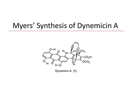 Myers’ Synthesis of Dynemicin A. Andrew G. Myers 140 publications to date (1981) B.S. at MIT – undergraduate research with W. R. Roush. (1981-86) Graduate.