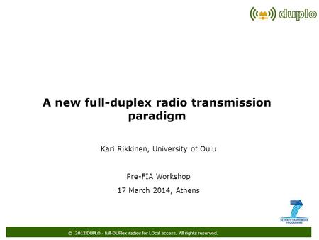 © 2012 DUPLO - full-DUPlex radios for LOcal access. All rights reserved. Kari Rikkinen, University of Oulu Pre-FIA Workshop 17 March 2014, Athens A new.