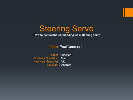 Steering Servo How to control the car heading via a steering servo Team: //noComment Leader : Christian Software Specialist : Matt Hardware Specialist.