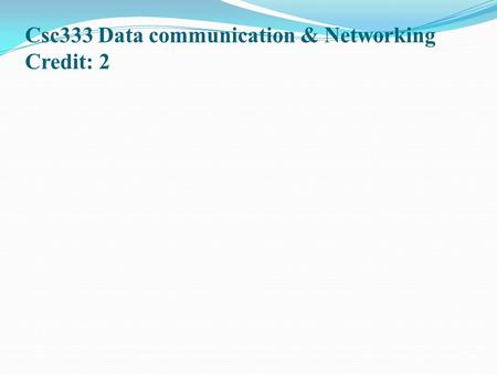 Csc333 Data communication & Networking Credit: 2.