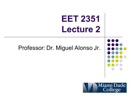 EET 2351 Lecture 2 Professor: Dr. Miguel Alonso Jr.