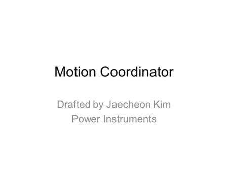 Motion Coordinator Drafted by Jaecheon Kim Power Instruments.