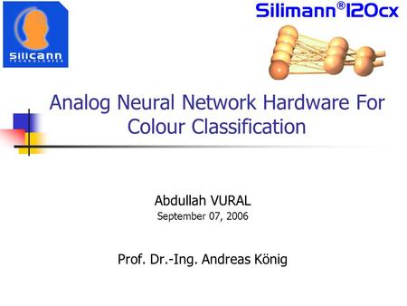 Analog Neural Network Hardware For Colour Classification Abdullah VURAL September 07, 2006 Prof. Dr.-Ing. Andreas König.