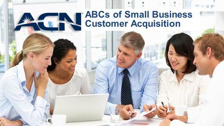 ABCs of Small Business Customer Acquisition. Welcome Small Business Customer Acquisition Series How to Approach How to Sell to Small Businesses Increase.