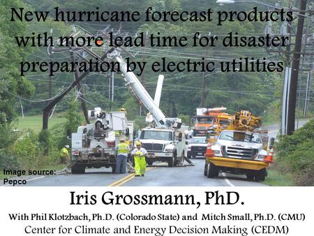 New hurricane forecast products with more lead time for disaster preparation by electric utilities Iris Grossmann, PhD. With Phil Klotzbach, Ph.D. (Colorado.