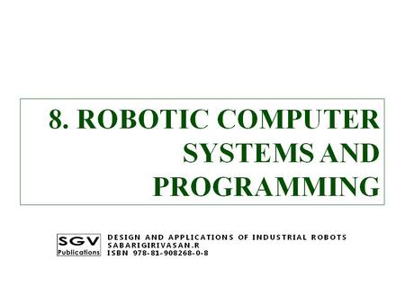 8. ROBOTIC COMPUTER SYSTEMS AND PROGRAMMING DESIGN AND APPLICATIONS OF INDUSTRIAL ROBOTS SABARIGIRIVASAN.R ISBN 978-81-908268-0-8.