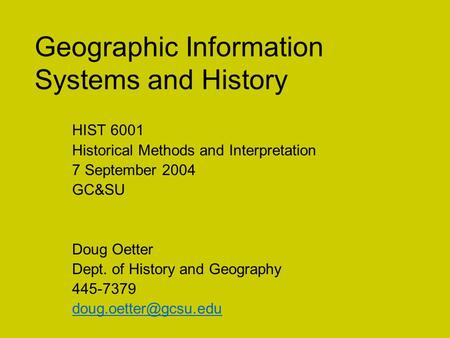 Geographic Information Systems and History HIST 6001 Historical Methods and Interpretation 7 September 2004 GC&SU Doug Oetter Dept. of History and Geography.