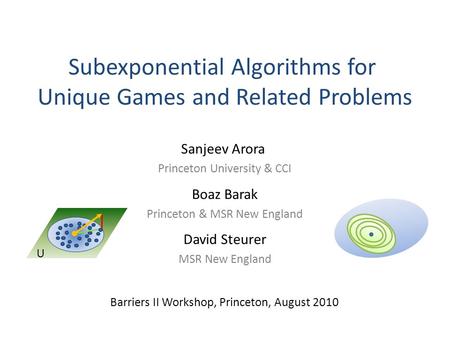 Subexponential Algorithms for Unique Games and Related Problems Barriers II Workshop, Princeton, August 2010 David Steurer MSR New England Sanjeev Arora.