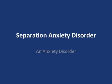 Separation Anxiety Disorder An Anxiety Disorder. Anxiety Disorders Separation Anxiety Disorder Separation Anxiety Disorder Selective Mutism Specific Phobia.