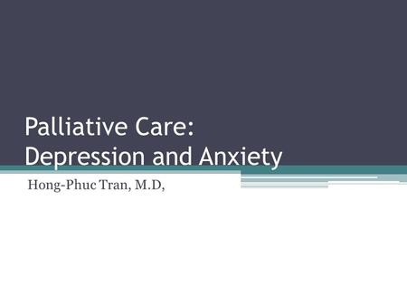 Palliative Care: Depression and Anxiety Hong-Phuc Tran, M.D,