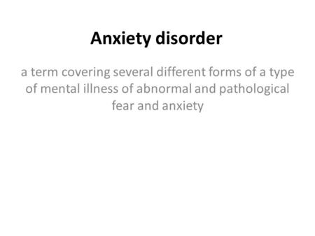 Anxiety disorder a term covering several different forms of a type of mental illness of abnormal and pathological fear and anxiety.