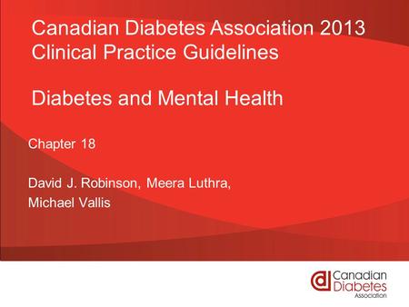 Diabetes and Mental Health Chapter 18 David J. Robinson, Meera Luthra, Michael Vallis Canadian Diabetes Association 2013 Clinical Practice Guidelines.