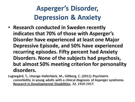 Asperger’s Disorder, Depression & Anxiety Research conducted in Sweden recently indicates that 70% of those with Asperger’s Disorder have experienced at.