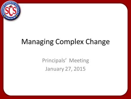 Managing Complex Change Principals’ Meeting January 27, 2015.
