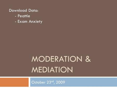 MODERATION & MEDIATION October 23 rd, 2009 Download Data: - Peattie - Exam Anxiety.