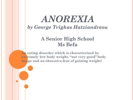ANOREXIA by George Trigkas Hatziandreou A Senior High School Ms Befa An eating disorder which is characterized by extremely low body weight, “not very.
