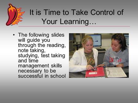 It is Time to Take Control of Your Learning… The following slides will guide you through the reading, note taking, studying, test taking and time management.