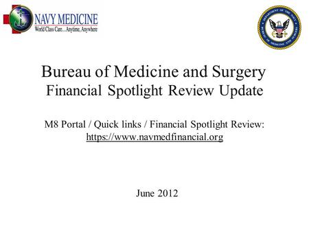 Bureau of Medicine and Surgery June 2012 Financial Spotlight Review Update M8 Portal / Quick links / Financial Spotlight Review: https://www.navmedfinancial.org.