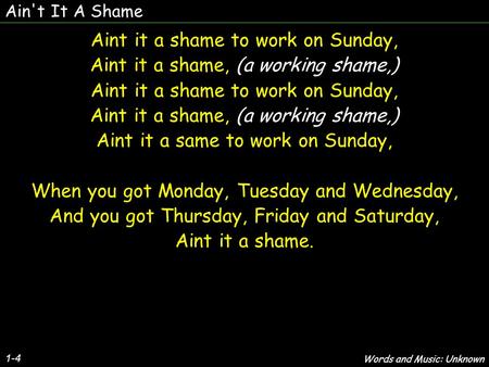 Ain't It A Shame 1-4 Aint it a shame to work on Sunday, Aint it a shame, (a working shame,) Aint it a shame to work on Sunday, Aint it a shame, (a working.