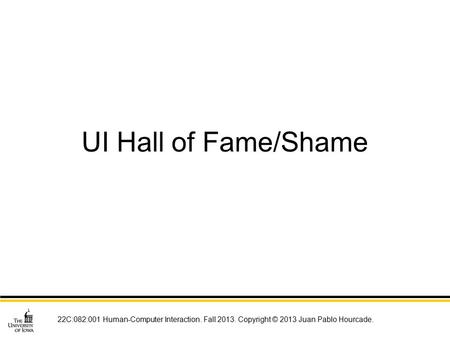 22C:082:001 Human-Computer Interaction. Fall 2013. Copyright © 2013 Juan Pablo Hourcade. UI Hall of Fame/Shame.