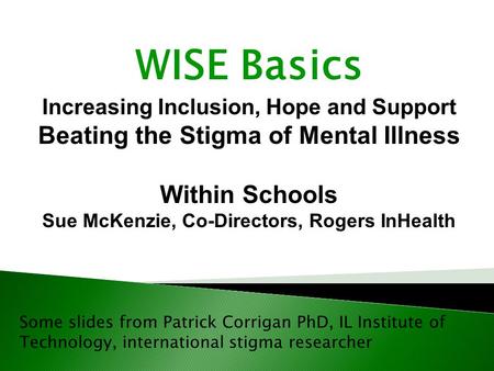 Some slides from Patrick Corrigan PhD, IL Institute of Technology, international stigma researcher WISE Basics Increasing Inclusion, Hope and Support Beating.