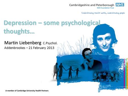 Depression – some psychological thoughts… Martin Liebenberg Martin Liebenberg C.Psychol. Addenbrookes – 21 February 2013.