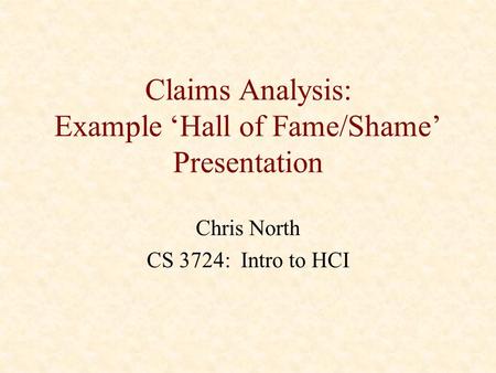 Claims Analysis: Example ‘Hall of Fame/Shame’ Presentation Chris North CS 3724: Intro to HCI.