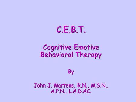 C.E.B.T. Cognitive Emotive Behavioral Therapy By John J. Martens, R.N., M.S.N., A.P.N., L.A.D.AC.