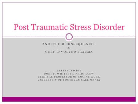 AND OTHER CONSEQUENCES OF CULT-INVOLVED TRAUMA PRESENTED BY: DONI P. WHITSETT, PH.D; LCSW CLINICAL PROFESSOR OF SOCIAL WORK UNIVERSITY OF SOUTHERN CALIFORNIA.