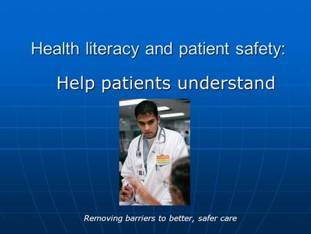 Health literacy and patient safety: Help patients understand Removing barriers to better, safer care.