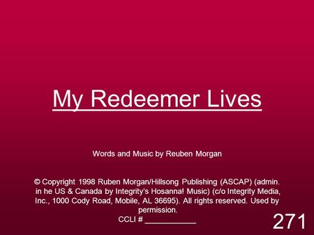 My Redeemer Lives Words and Music by Reuben Morgan © Copyright 1998 Ruben Morgan/Hillsong Publishing (ASCAP) (admin. in he US & Canada by Integrity’s Hosanna!