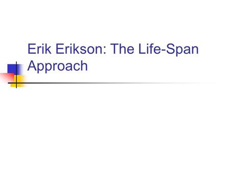 Erik Erikson: The Life-Span Approach. Erikson’s theme  8 successive stages over the lifespan  Addresses biological, social, situational, personal influences.