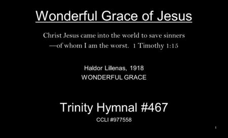 Wonderful Grace of Jesus Christ Jesus came into the world to save sinners —of whom I am the worst. 1 Timothy 1:15 Haldor Lillenas, 1918 WONDERFUL GRACE.