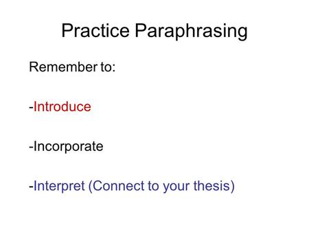 Practice Paraphrasing Remember to: -Introduce -Incorporate -Interpret (Connect to your thesis)