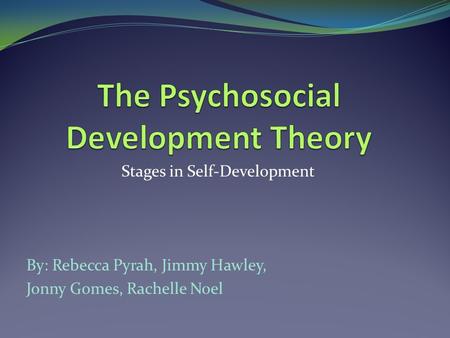 Stages in Self-Development By: Rebecca Pyrah, Jimmy Hawley, Jonny Gomes, Rachelle Noel.