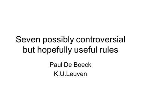 Seven possibly controversial but hopefully useful rules Paul De Boeck K.U.Leuven.