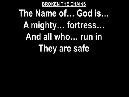 BROKEN THE CHAINS The Name of… God is… A mighty… fortress… And all who… run in They are safe.