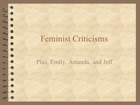 Feminist Criticisms Plaz, Emily, Amanda, and Jeff.