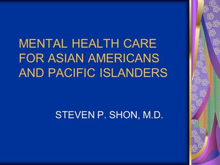 MENTAL HEALTH CARE FOR ASIAN AMERICANS AND PACIFIC ISLANDERS STEVEN P. SHON, M.D.