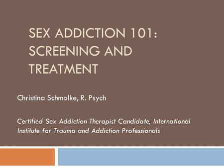 SEX ADDICTION 101: SCREENING AND TREATMENT