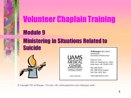 1 Volunteer Chaplain Training Module 9 Ministering in Situations Related to Suicide © Copyright 2001 Al Henager. Use only with written permission and with.