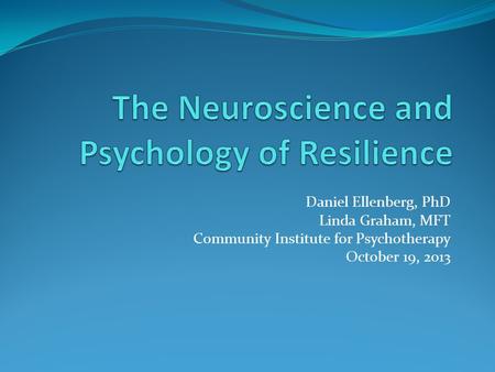 Daniel Ellenberg, PhD Linda Graham, MFT Community Institute for Psychotherapy October 19, 2013.