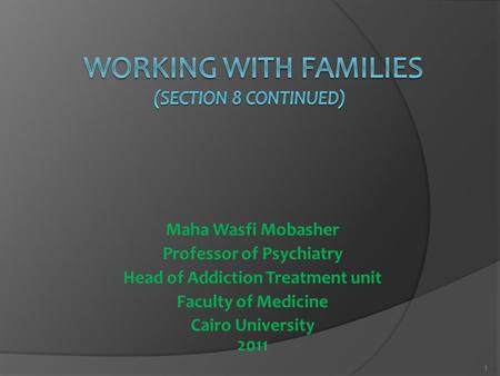 Maha Wasfi Mobasher Professor of Psychiatry Head of Addiction Treatment unit Faculty of Medicine Cairo University 2011 1.