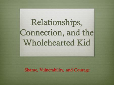Relationships, Connection, and the Wholehearted Kid Shame, Vulnerability, and Courage.